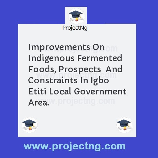 Improvements On Indigenous Fermented Foods, Prospects  And Constraints In Igbo  Etiti Local Government Area.