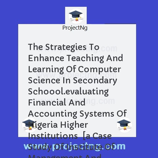 The Strategies To Enhance Teaching And Learning Of Computer Science In Secondary Schoool.evaluating Financial And Accounting Systems Of Nigeria Higher Institutions  [a Case Study Of Institute Of Management And Technology (i.m
