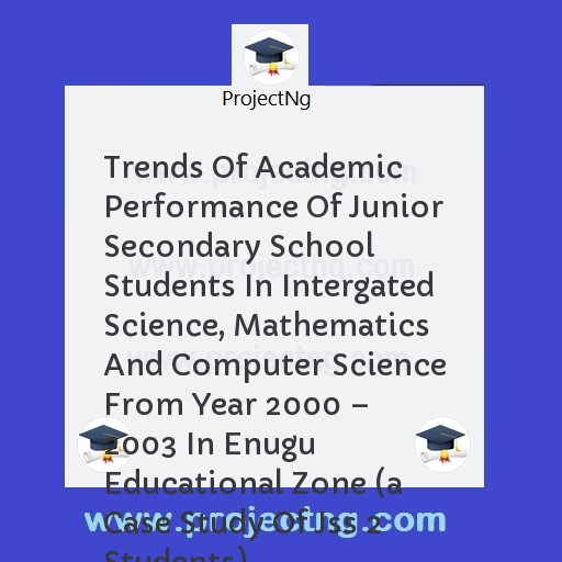 Trends Of Academic Performance Of Junior Secondary School Students In Intergated Science, Mathematics And Computer Science From Year 2000 â€“ 2003 In Enugu Educational Zone 