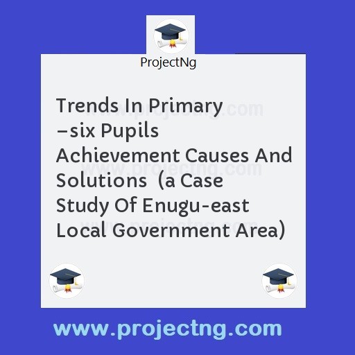 Trends In Primary â€“six Pupils Achievement Causes And Solutions  