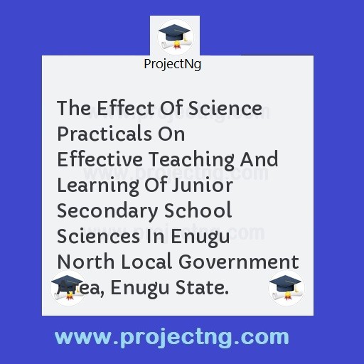 The Effect Of Science Practicals On Effective Teaching And Learning Of Junior Secondary School Sciences In Enugu North Local Government Area, Enugu State.
