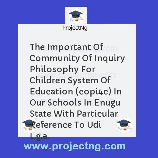 The Important Of Community Of Inquiry Philosophy For Children System Of Education (copi4c) In Our Schools In Enugu State With Particular Reference To Udi L.g.a.
