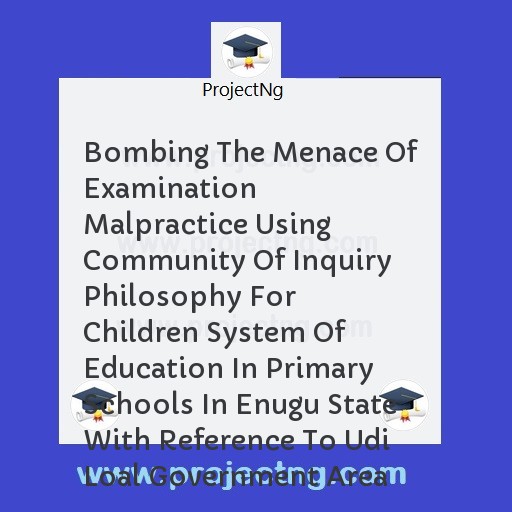 Bombing The Menace Of Examination Malpractice Using Community Of Inquiry Philosophy For Children System Of Education In Primary Schools In Enugu State With Reference To Udi Loal Government Area