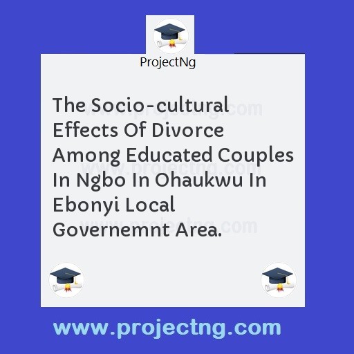 The Socio-cultural Effects Of Divorce Among Educated Couples In Ngbo In Ohaukwu In Ebonyi Local Governemnt Area.