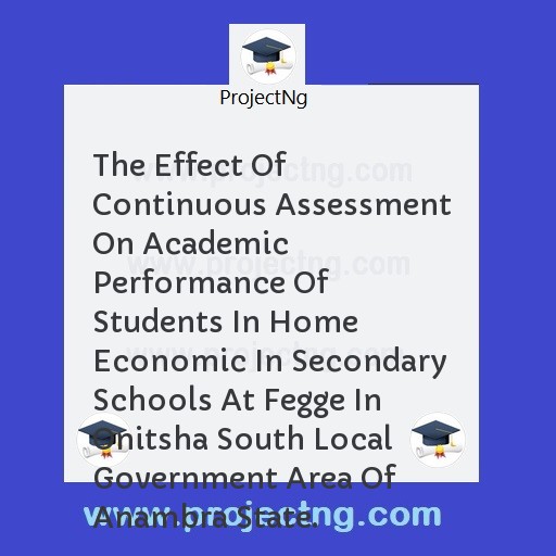 The Effect Of Continuous Assessment On Academic Performance Of Students In Home Economic In Secondary Schools At Fegge In Onitsha South Local Government Area Of Anambra State.