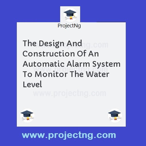 The Design And Construction Of An Automatic Alarm System To Monitor The Water Level