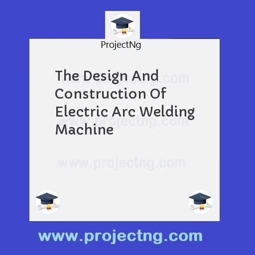 The Design And Construction Of Electric Arc Welding Machine