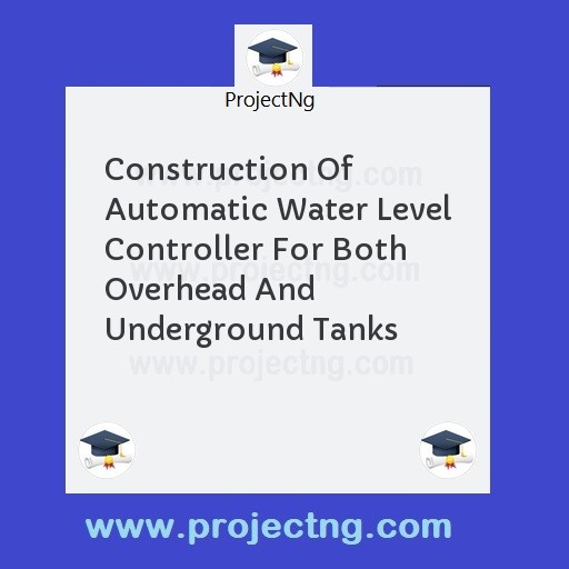 Construction Of Automatic Water Level Controller For Both Overhead And Underground Tanks