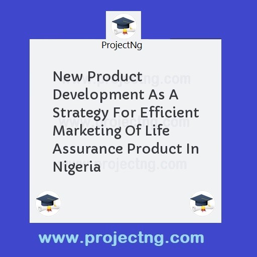 New Product Development As A Strategy For Efficient Marketing Of Life Assurance Product In Nigeria