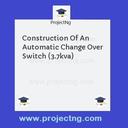 Construction Of An Automatic Change Over Switch (3.7kva)