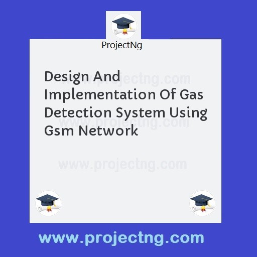 Design And Implementation Of Gas Detection System Using Gsm Network
