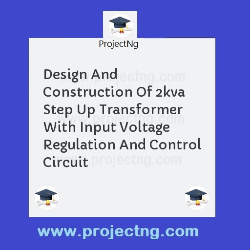 Design And Construction Of 2kva Step Up Transformer With Input Voltage Regulation And Control Circuit