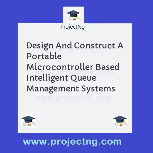 Design And Construct A Portable Microcontroller Based Intelligent Queue Management Systems