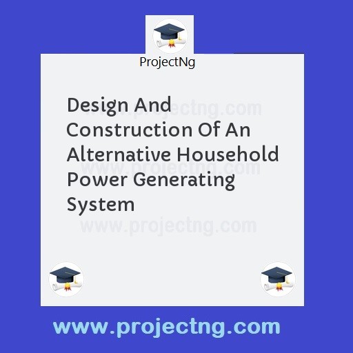 Design And Construction Of An Alternative Household Power Generating System