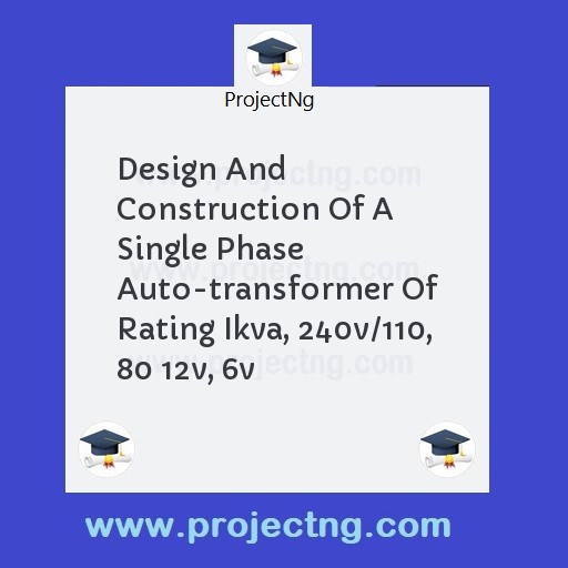 Design And Construction Of A Single Phase Auto-transformer Of Rating Ikva, 240v/110, 80 12v, 6v