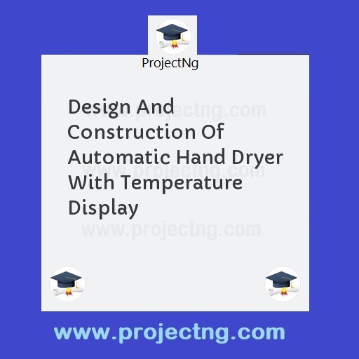 Design And Construction Of Automatic Hand Dryer With Temperature Display