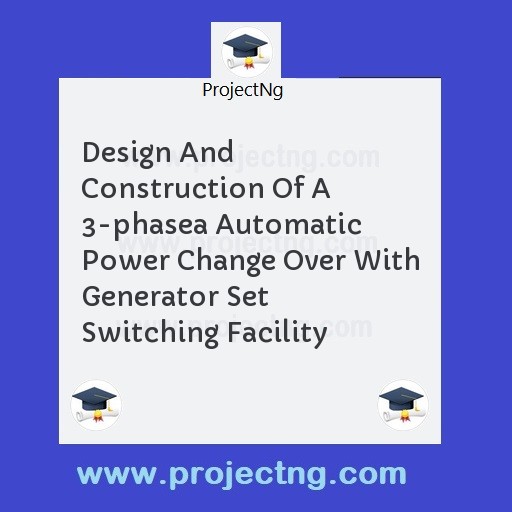 Design And Construction Of A 3-phasea Automatic Power Change Over With Generator Set Switching Facility