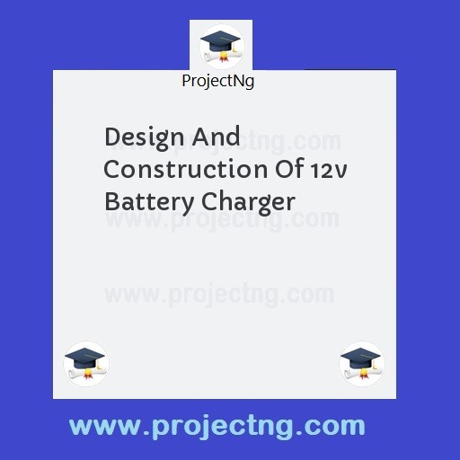 Design And Construction Of 12v Battery Charger
