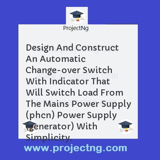 Design And Construct An Automatic Change-over Switch With Indicator That Will Switch Load From The Mains Power Supply (phcn) Power Supply (generator) With Simplicity.