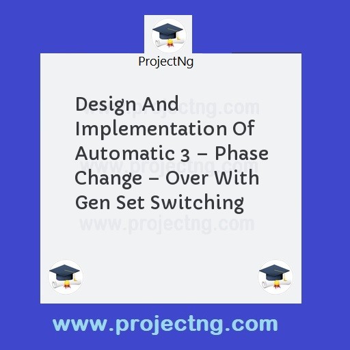 Design And Implementation Of Automatic 3 â€“ Phase Change â€“ Over With Gen Set Switching