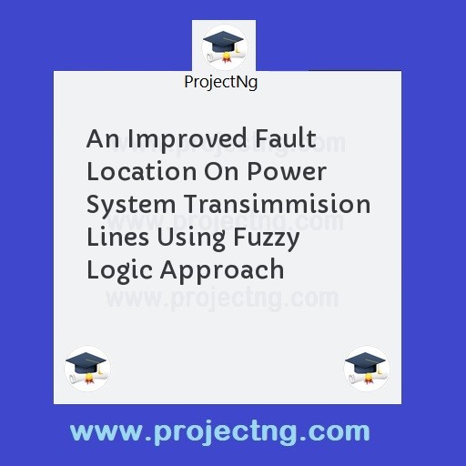 An Improved Fault Location On Power System Transimmision Lines Using Fuzzy Logic Approach