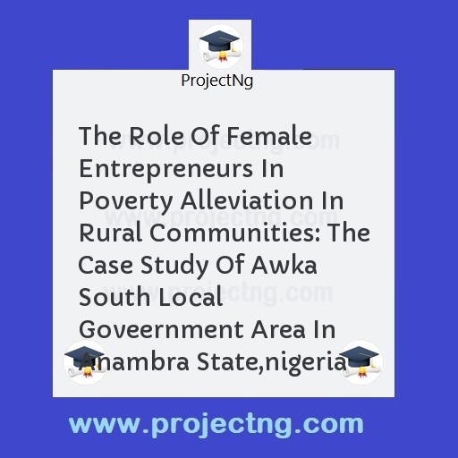 The Role Of Female Entrepreneurs In Poverty Alleviation In Rural Communities: The Case Study Of Awka South Local Goveernment Area In Anambra State,nigeria