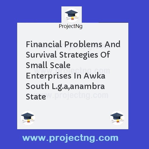 Financial Problems And Survival Strategies Of Small Scale Enterprises In Awka South L.g.a,anambra State