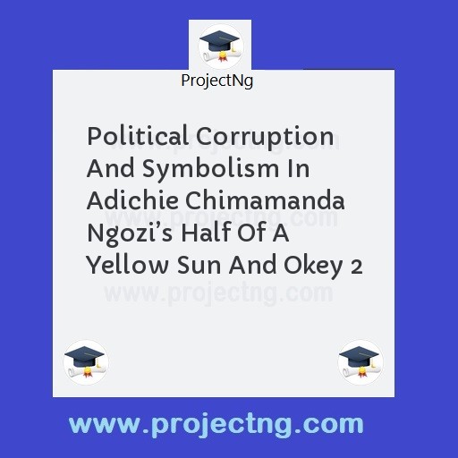 Political Corruption And Symbolism In Adichie Chimamanda Ngoziâ€™s Half Of A Yellow Sun And Okey 2