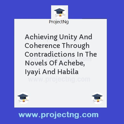 Achieving Unity And Coherence Through Contradictions In The Novels Of Achebe, Iyayi And Habila