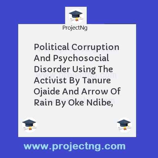 Political Corruption And Psychosocial Disorder Using The Activist By Tanure Ojaide And Arrow Of Rain By Oke Ndibe,