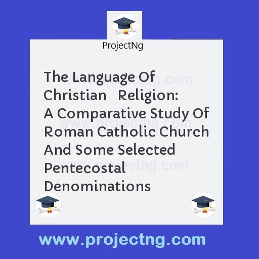 The Language Of Christian   Religion: A Comparative Study Of Roman Catholic Church And Some Selected Pentecostal Denominations