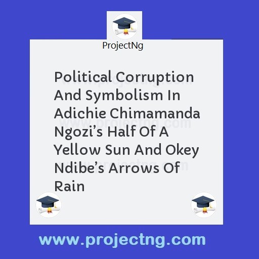 Political Corruption And Symbolism In Adichie Chimamanda Ngoziâ€™s Half Of A Yellow Sun And Okey Ndibeâ€™s Arrows Of Rain