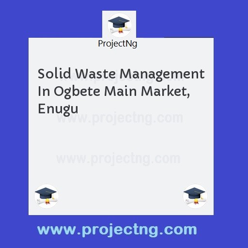 Solid Waste Management In Ogbete Main Market, Enugu