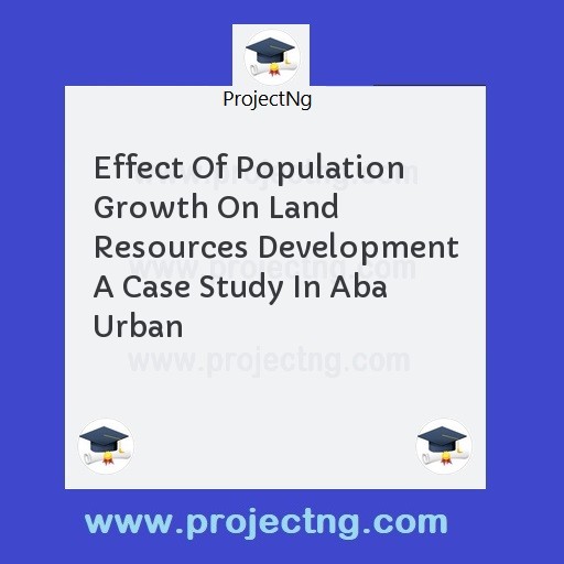 Effect Of Population Growth On Land Resources Development A Case Study In Aba Urban