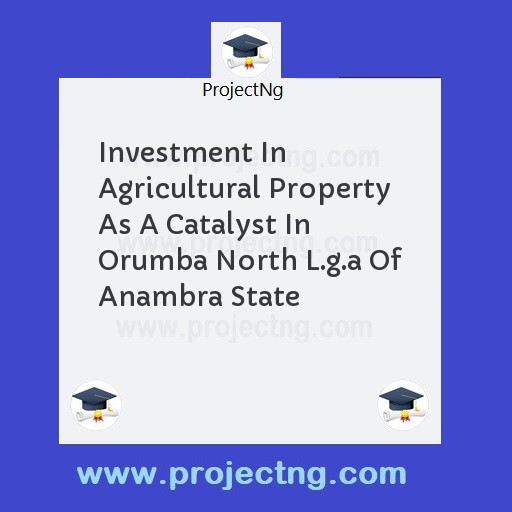 Investment In Agricultural Property As A Catalyst In Orumba North L.g.a Of Anambra State