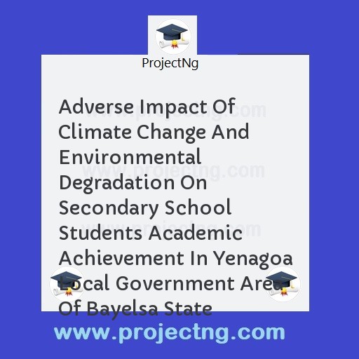 Adverse Impact Of Climate Change And Environmental Degradation On Secondary School Students Academic Achievement In Yenagoa Local Government Area Of Bayelsa State