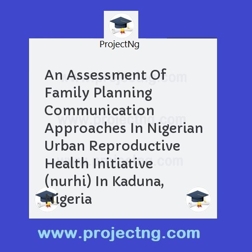 An Assessment Of Family Planning Communication Approaches In Nigerian Urban Reproductive Health Initiative (nurhi) In Kaduna, Nigeria
