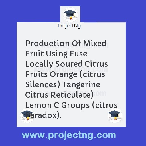 Production Of Mixed Fruit Using Fuse Locally Soured Citrus Fruits Orange (citrus Silences) Tangerine Citrus Reticulate) Lemon C Groups (citrus Paradox).