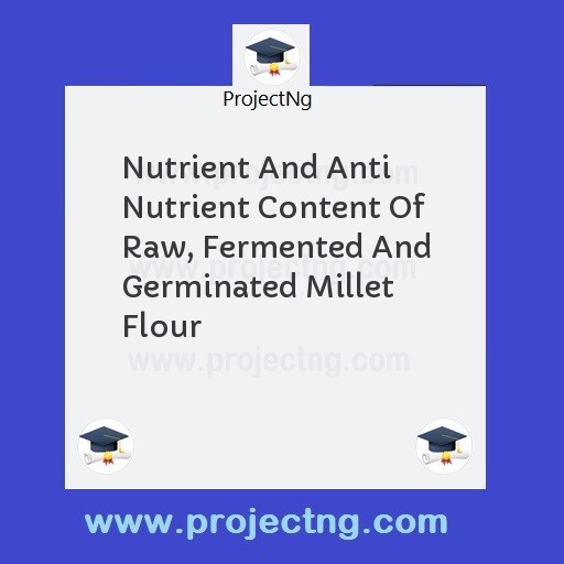 Nutrient And Anti Nutrient Content Of Raw, Fermented And Germinated Millet Flour