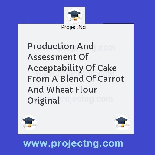 Production And Assessment Of Acceptability Of Cake From A Blend Of Carrot And Wheat Flour Original
