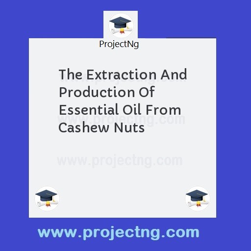 The Extraction And Production Of Essential Oil From Cashew Nuts