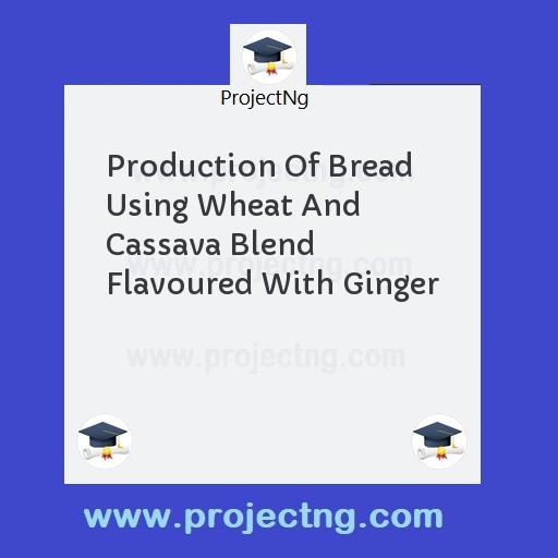 Production Of Bread  Using Wheat And Cassava Blend Flavoured With Ginger
