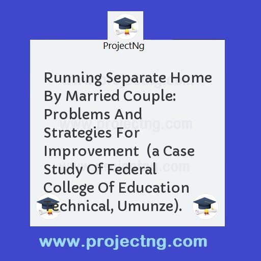 Running Separate Home By Married Couple: Problems And Strategies For Improvement  