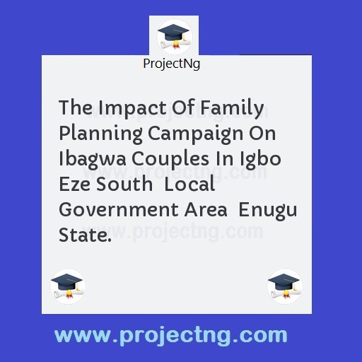 The Impact Of Family Planning Campaign On Ibagwa Couples In Igbo Eze South  Local Government Area  Enugu State.