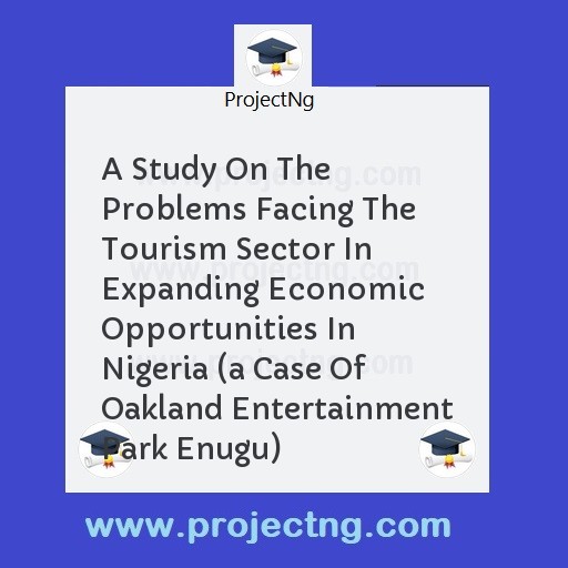 A Study On The Problems Facing The Tourism Sector In Expanding Economic Opportunities In Nigeria (a Case Of Oakland Entertainment Park Enugu)