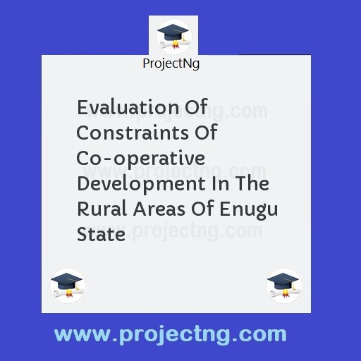 Evaluation Of Constraints Of Co-operative Development In The Rural Areas Of Enugu State
