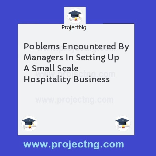 Poblems Encountered By Managers In Setting Up A Small Scale Hospitality Business