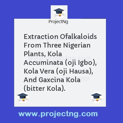Extraction Ofalkaloids From Three Nigerian Plants, Kola Accuminata (oji Igbo), Kola Vera (oji Hausa), And Gaxcina Kola (bitter Kola).