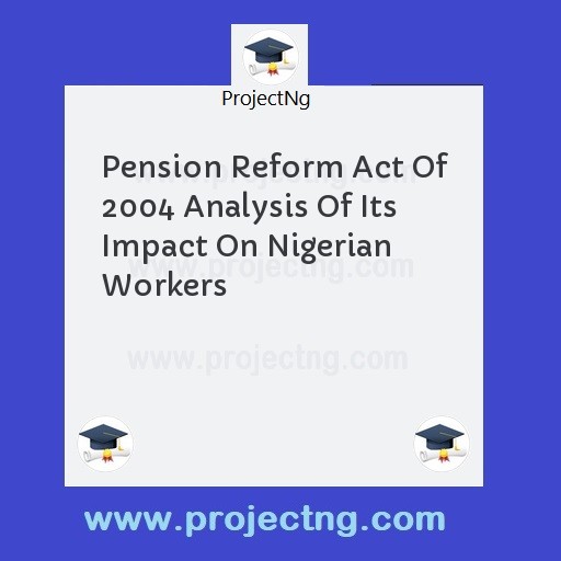 Pension Reform Act Of 2004 Analysis Of Its Impact On Nigerian Workers