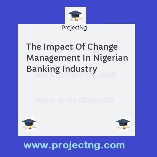 The Impact Of Change Management In Nigerian Banking Industry